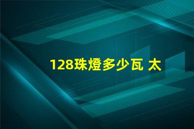 128珠燈多少瓦 太陽能燈200珠是多少瓦